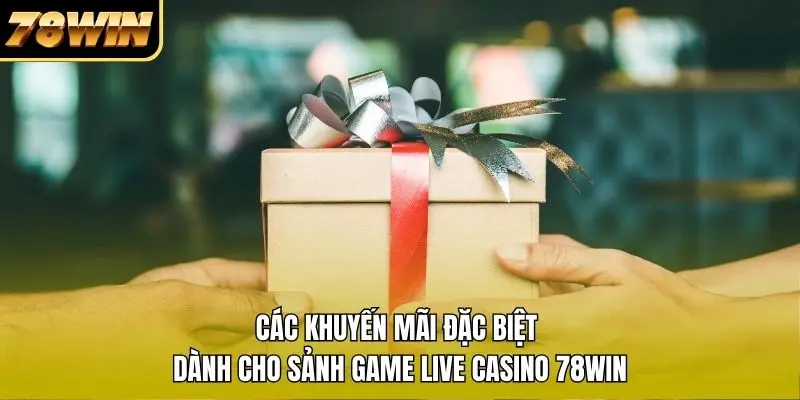 Các khuyến mãi đặc biệt dành cho sảnh game Live Casino 78WIN Các khuyến mãi đặc biệt dành cho sảnh game Live Casino 78WIN