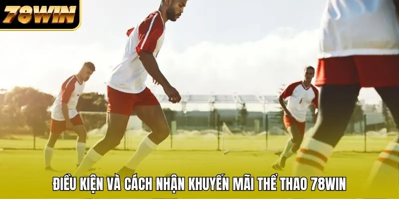 Điều kiện và cách nhận khuyến mãi thể thao 78WIN Điều kiện và cách nhận khuyến mãi thể thao 78WIN