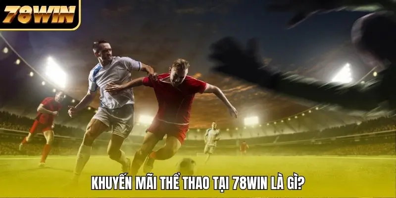 Khuyến mãi thể thao tại 78WIN là gì? Khuyến mãi thể thao tại 78WIN là gì?